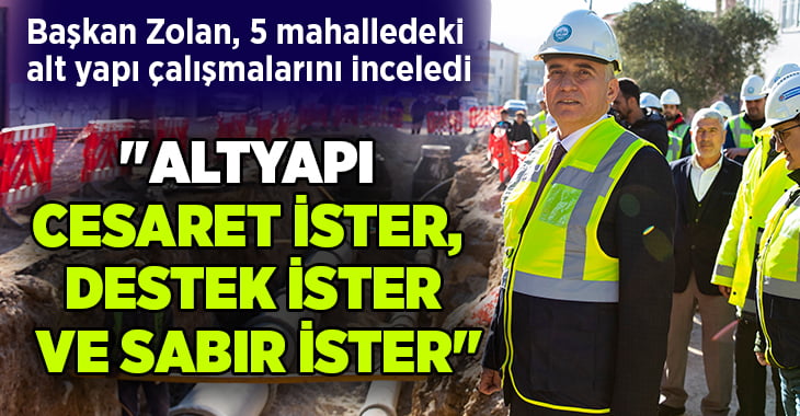 Başkan Zolan, 5 mahalledeki alt yapı çalışmalarını inceledi