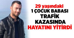 29 yaşındaki Uğur Zorağ trafik kazasında hayatını yitirdi