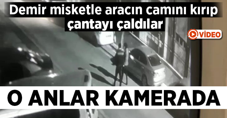 Demir misketle aracın camını kırıp çantayı çaldılar, o anlar kamerada