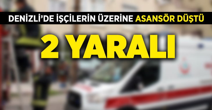 Denizli’de asansör işçilerin üzerine düştü