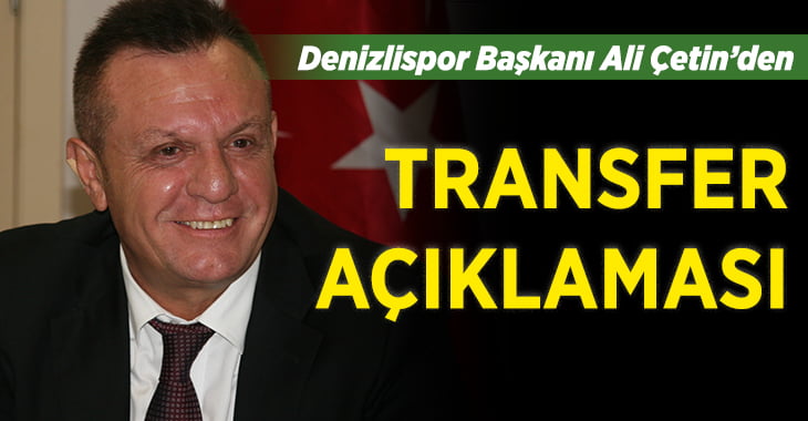 Denizlispor Başkanı Ali Çetin’den transfer açıklaması