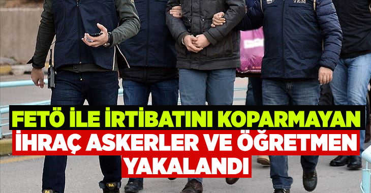 FETÖ ile ilişkilerini koparmayan şahıslara gözaltı