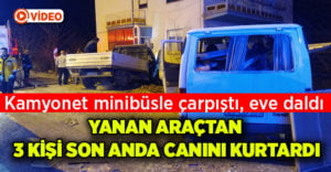 Kamyonet minibüsle çarpıştı eve daldı, yanan araçtan 3 kişi son anda kurtuldu