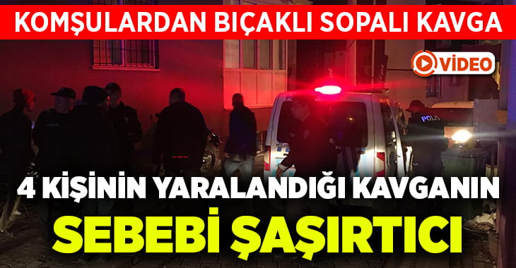 Komşular arasında bıçaklı sopalı kavga: 4 yaralı