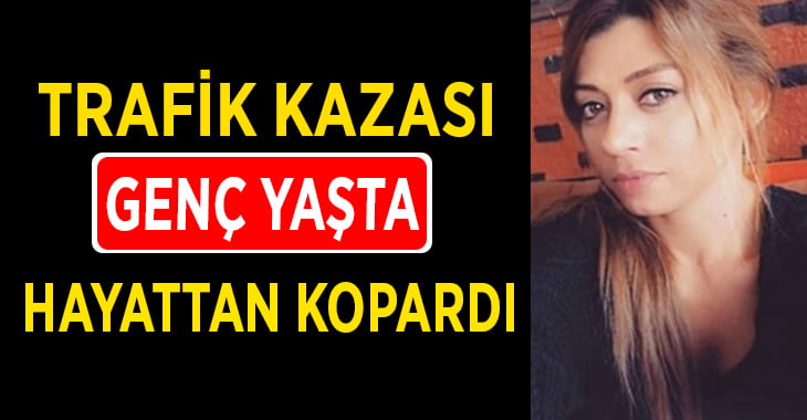 Trafik kazası genç kadını hayattan kopardı