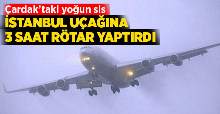 Çardak’taki yoğun sis İstanbul uçağına rötar yaptırdı