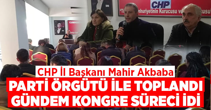 CHP İl Başkanı Mahir Akbaba, parti örgütüyle buluştu