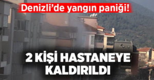 Denizli’de yangın paniği: 2 kişi hastaneye kaldırıldı