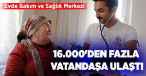 Evde Bakım ve Sağlık Merkezi 16.000’den fazla vatandaşa ulaştı