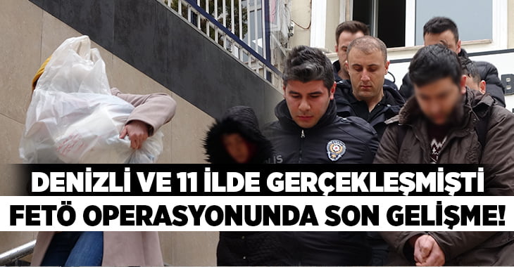 Denizli ve 11 ilde gerçekleşen FETÖ operasyonunda son gelişme