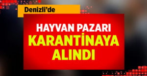 Denizli’de hayvan pazarı karantinaya alındı