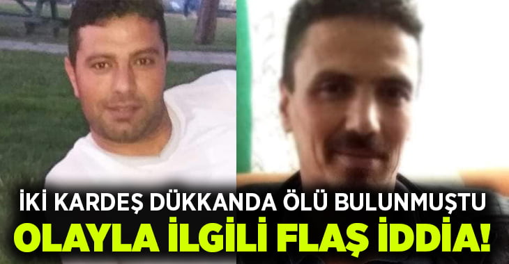 İki kardeş dükkanda ölü bulunmuştu, olayla ilgili flaş iddia!