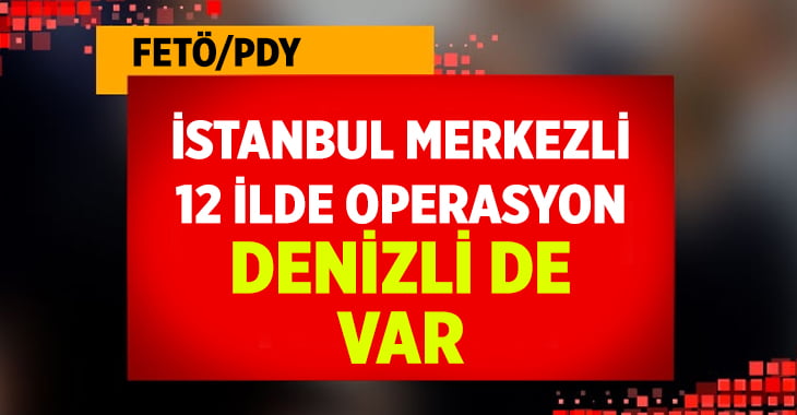 İstanbul merkezli FETÖ operasyonu, Denizli de var!