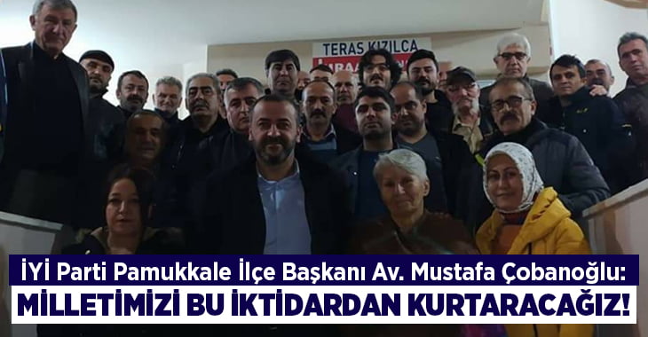 İYİ Parti Pamukkale İlçe Başkanı Çobanoğlu, ”Milletimizi bu iktidardan kurtacağız”