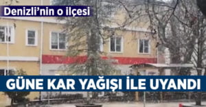 Denizli’nin o ilçesi güne karla uyandı