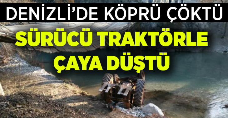 Denizli’de köprü çöktü, traktör sürücüsü çaya düştü