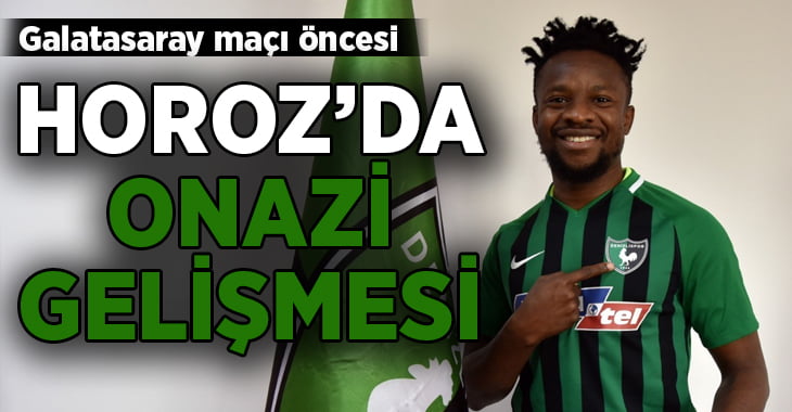 Galatasaray maçı öncesi, Denizlispor’da Onazi gelişmesi