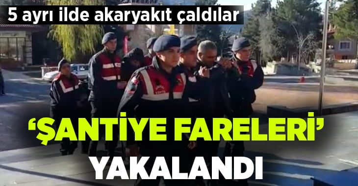 5 ayrı ilde akaryakıt çalan, ‘Şantiye Fareleri’ yakalandı