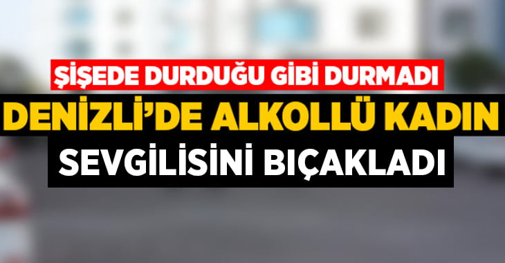 Denizli’de alkollü kadın sevgilisini bıçakladı