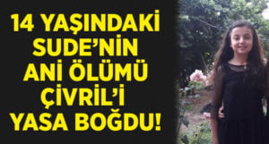 14 yaşındaki Sude’nin ani ölümü ilçeyi yasa boğdu!