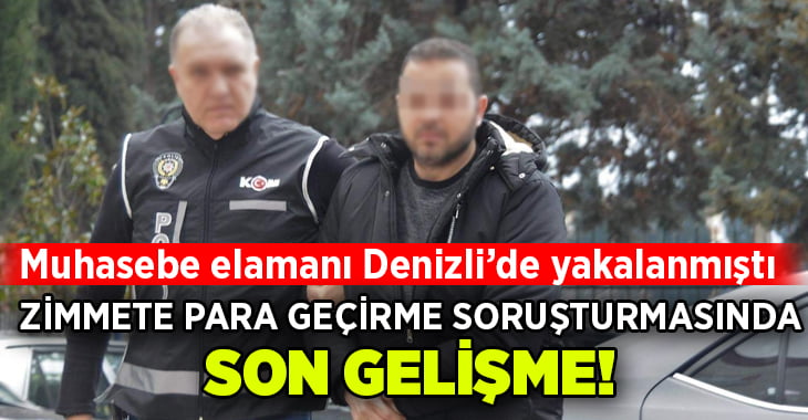 Muhasebe elemanı Denizli’de yakalanmıştı.. Zimmete para geçirme operasyonunda son gelişme!