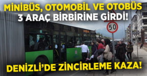 Denizli’de zincirleme kaza! Minibüs, otomobil, otobüs birbirine girdi!