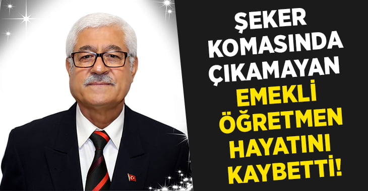 Emekli öğretmen şeker komasından çıkamadı!