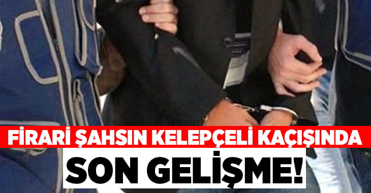 Firari şahsın kelepçeli kaçışında son gelişme!