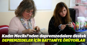 Depremzedeler için battaniye örüyorlar