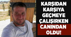 Karşıdan karşıya geçmeye çalışırken canından oldu!