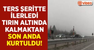 Ters şeritte kilometrelerce ilerledi, tırın altında kalmaktan son anda kurtuldu!