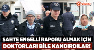 Usülsüz engelli raporu çıkaranlara operasyon: Doktorları bile kandırdılar!