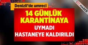 Denizli umreci karantinaya uymadı, hastaneye kaldırıldı