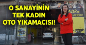 O Denizli’de sanayi sitesinin tek kadın oto yıkamacısı!