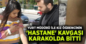 Yurt müdürü ile kız öğrencinin ‘hastane’ kavgası karakolda bitti