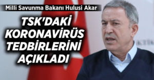 Milli Savunma Bakanı Hulusi Akar, TSK’daki koronavirüs tedbirlerini açıkladı