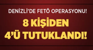 Denizli’de FETÖ Operasyonu: 8 kişiden 4’ü tutuklandı!