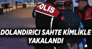 10 ilde araması bulunan dolandırıcı sahte kimlikle yakalandı