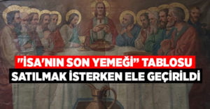 “İsa’nın Son Yemeği” tablosu satılmak isterken ele geçirildi