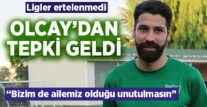 Olcay’dan liglerin ertelenmemesine tepki geldi