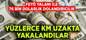 FETÖ yalanı ile 76 bin dolarını aldılar