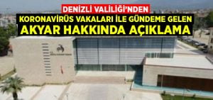 Denizli Valiliği’nden koronavirüs vakaları ile gündeme gelen Akyar hakkında açıklama