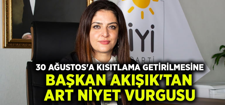 30 Ağustos’a kısıtlama getirilmesine Başkan Akışık’tan art niyet vurgusu