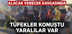 Alacak verecek kavgasında tüfekler konuştu, yaralılar var