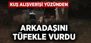 Kuş alışverişi yüzünden arkadaşını vurdu