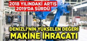 Denizli’de makine sektörü ihracatta yükseliyor, 2019 yılında yüzde 21’lik artış