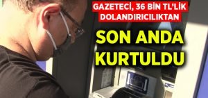 Gazeteci, dolandırıcıların 36 bin liralık ‘uzlaştırmacı’ tuzağından son anda kurtuldu