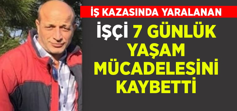 İş kazasında yaralanan işçi yaşam mücadelesini kaybetti