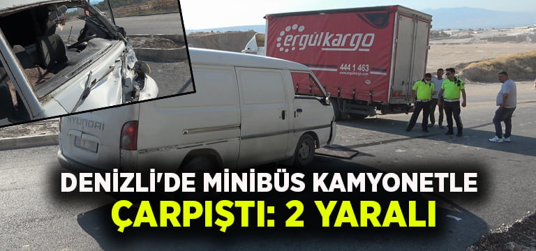 Denizli’de minibüs kamyonetle çarpıştı: 2 yaralı