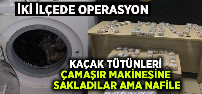 Kaçak tütünleri çamaşır makinesine sakladılar ama nafile